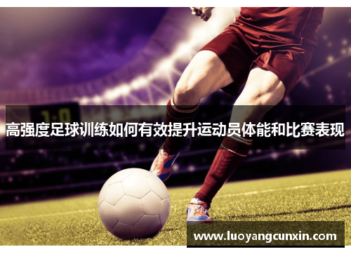高强度足球训练如何有效提升运动员体能和比赛表现