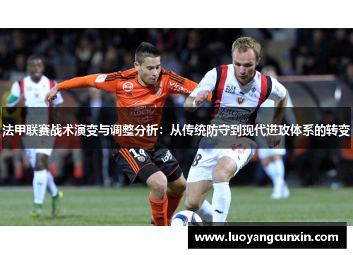 法甲联赛战术演变与调整分析：从传统防守到现代进攻体系的转变