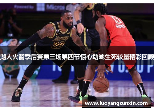 湖人火箭季后赛第三场第四节惊心动魄生死较量精彩回顾