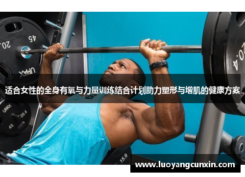 适合女性的全身有氧与力量训练结合计划助力塑形与增肌的健康方案