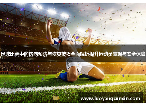足球比赛中的伤病预防与恢复技巧全面解析提升运动员表现与安全保障