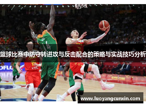 篮球比赛中防守转进攻与反击配合的策略与实战技巧分析