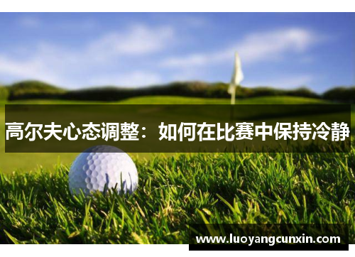 高尔夫心态调整：如何在比赛中保持冷静